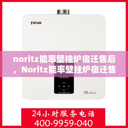 noritz能率壁挂炉宿迁售后，Noritz能率壁挂炉宿迁售后服务解析