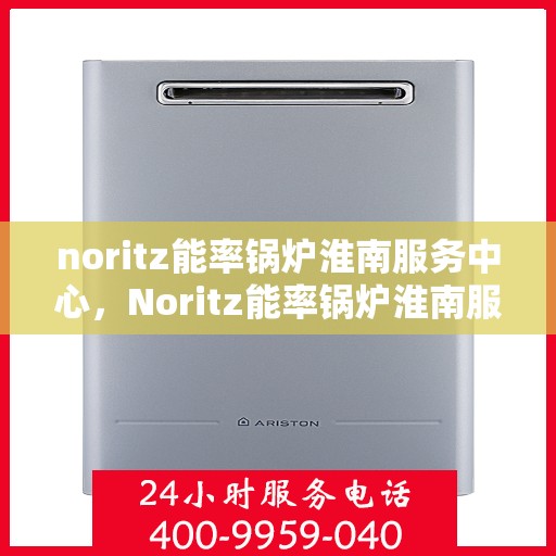 noritz能率锅炉淮南服务中心，Noritz能率锅炉淮南服务中心，专业维护与高效运行的保障
