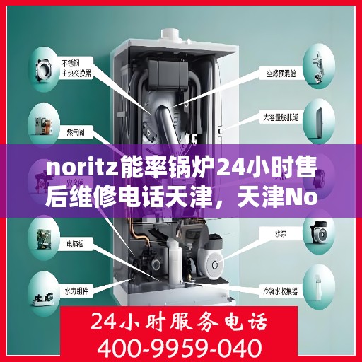 noritz能率锅炉24小时售后维修电话天津，天津Noritz能率锅炉全天候售后维修服务热线