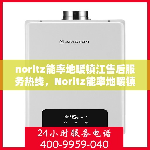 noritz能率地暖镇江售后服务热线，Noritz能率地暖镇江，专业售后服务热线，温暖您的生活
