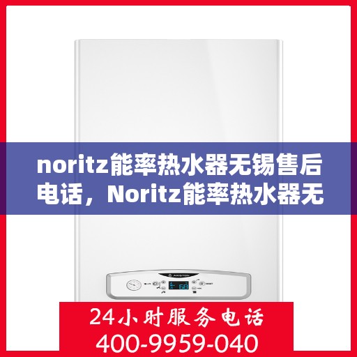 noritz能率热水器无锡售后电话，Noritz能率热水器无锡售后服务中心联系电话