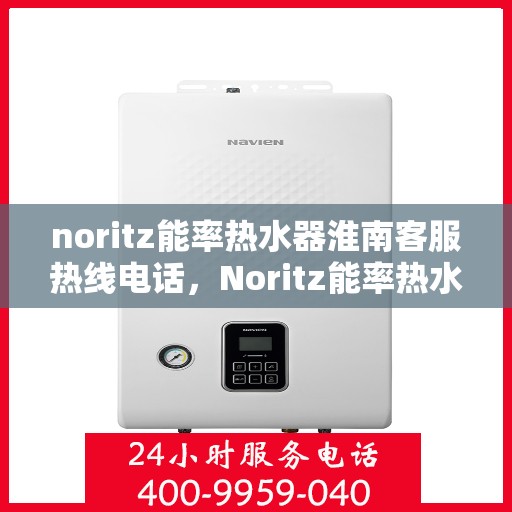 noritz能率热水器淮南客服热线电话，Noritz能率热水器淮南客服热线全解析
