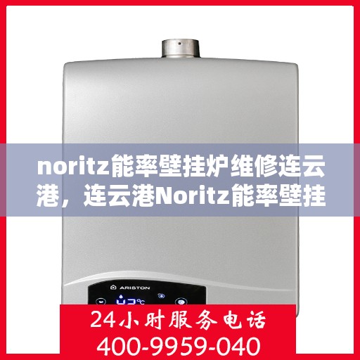 noritz能率壁挂炉维修连云港，连云港Noritz能率壁挂炉专业维修指南