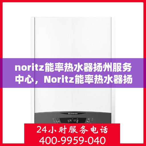noritz能率热水器扬州服务中心，Noritz能率热水器扬州专业服务中心