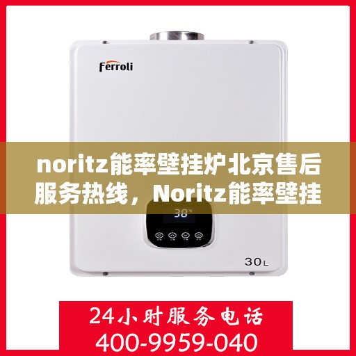 noritz能率壁挂炉北京售后服务热线，Noritz能率壁挂炉北京专业售后服务热线，贴心解决您的使用问题