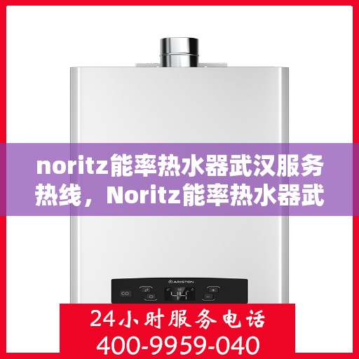 noritz能率热水器武汉服务热线，Noritz能率热水器武汉专业维修与服务热线