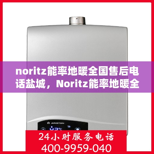 noritz能率地暖全国售后电话盐城，Noritz能率地暖全国售后电话盐城服务热线