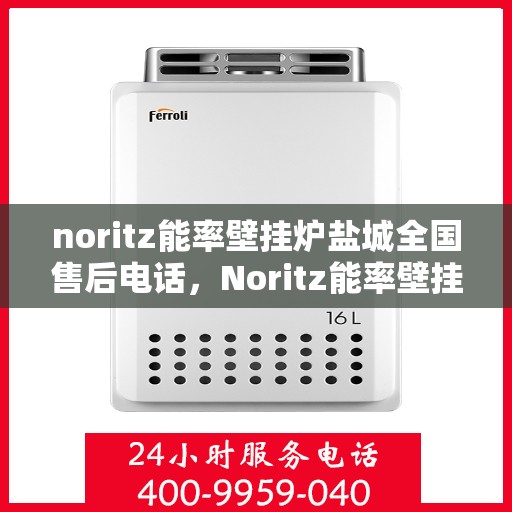 noritz能率壁挂炉盐城全国售后电话，Noritz能率壁挂炉盐城售后服务热线公布