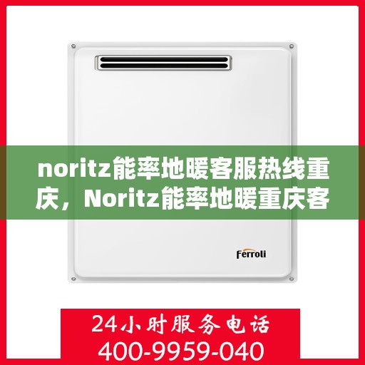 noritz能率地暖客服热线重庆，Noritz能率地暖重庆客服热线全解析