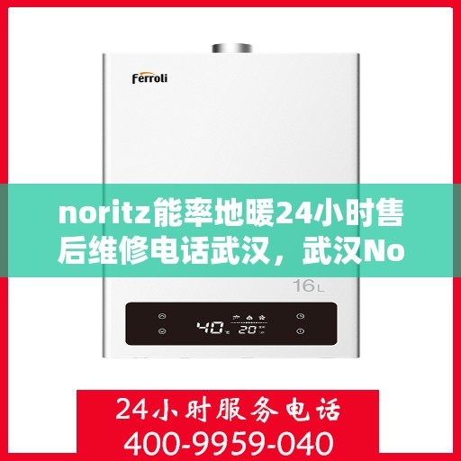 noritz能率地暖24小时售后维修电话武汉，武汉Noritz能率地暖24小时专业售后维修服务电话