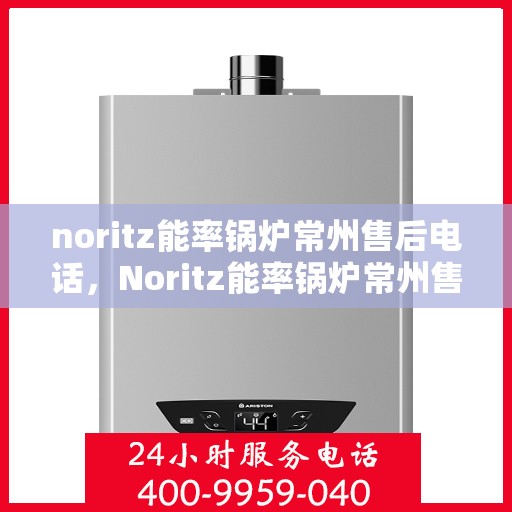 noritz能率锅炉常州售后电话，Noritz能率锅炉常州售后服务热线