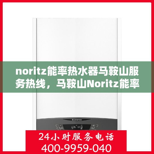noritz能率热水器马鞍山服务热线，马鞍山Noritz能率热水器服务热线，专业解决您的热水问题