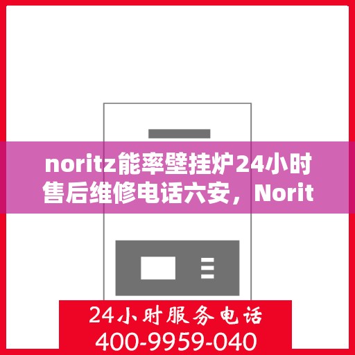 noritz能率壁挂炉24小时售后维修电话六安，Noritz能率壁挂炉六安地区全天候售后维修服务热线