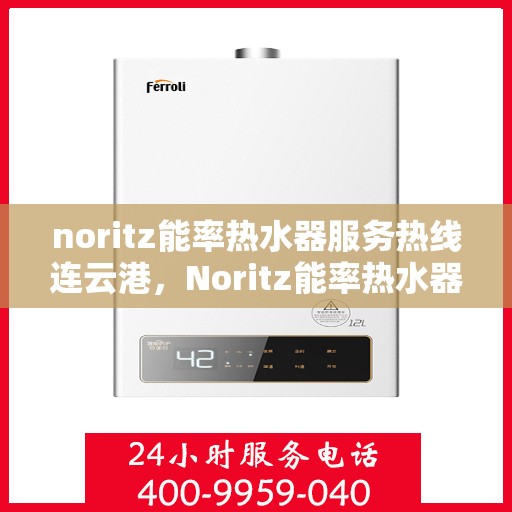 noritz能率热水器服务热线连云港，Noritz能率热水器连云港服务热线详解