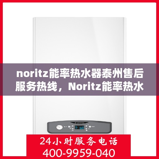 noritz能率热水器泰州售后服务热线，Noritz能率热水器泰州售后服务热线全解析