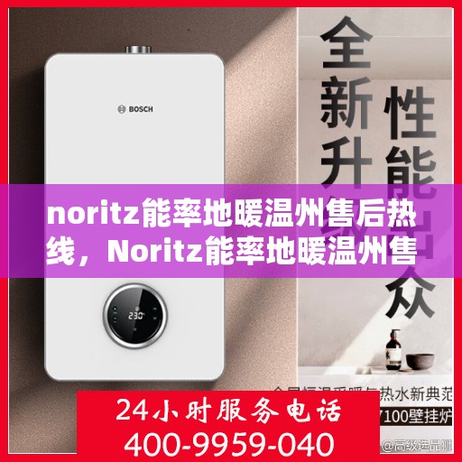 noritz能率地暖温州售后热线，Noritz能率地暖温州售后服务热线全解析