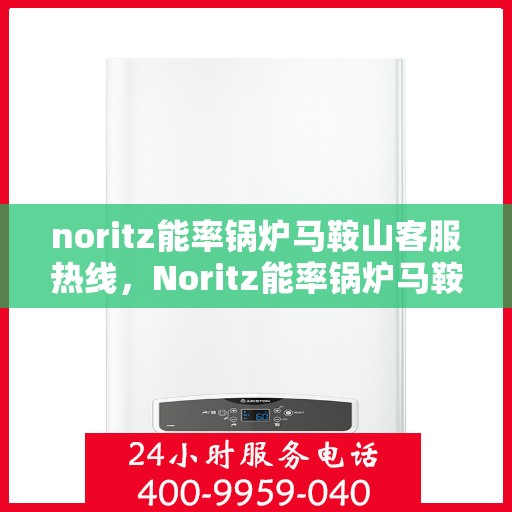 noritz能率锅炉马鞍山客服热线，Noritz能率锅炉马鞍山客服热线，专业解答与优质服务