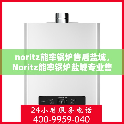 noritz能率锅炉售后盐城，Noritz能率锅炉盐城专业售后服务