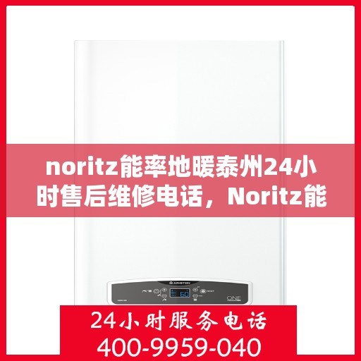 noritz能率地暖泰州24小时售后维修电话，Noritz能率地暖泰州全天候售后维修服务热线