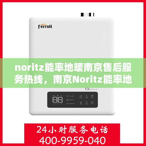noritz能率地暖南京售后服务热线，南京Noritz能率地暖售后服务热线，专业解决您的地暖问题