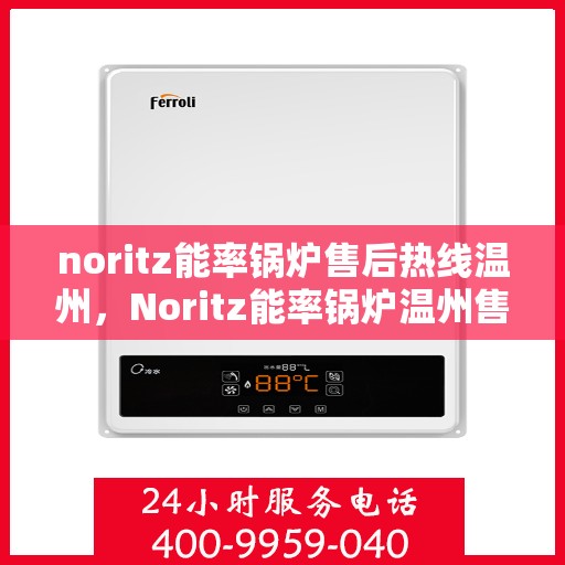 noritz能率锅炉售后热线温州，Noritz能率锅炉温州售后热线全攻略
