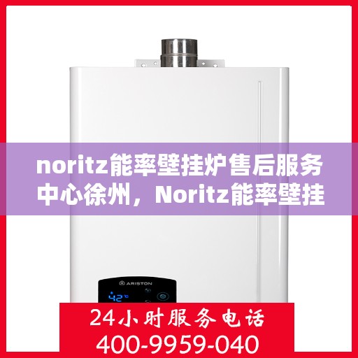 noritz能率壁挂炉售后服务中心徐州，Noritz能率壁挂炉徐州售后服务中心，专业维修，贴心服务