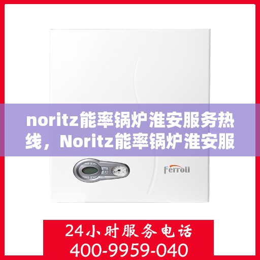 noritz能率锅炉淮安服务热线，Noritz能率锅炉淮安服务热线，专业高效，为您的锅炉需求保驾护航