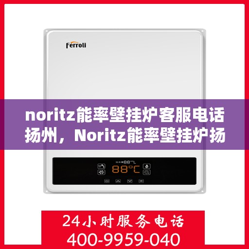 noritz能率壁挂炉客服电话扬州，Noritz能率壁挂炉扬州客服热线