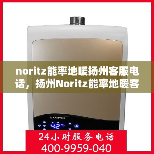 noritz能率地暖扬州客服电话，扬州Noritz能率地暖客服热线