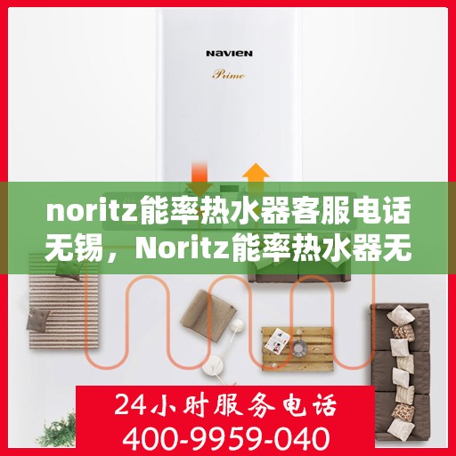 noritz能率热水器客服电话无锡，Noritz能率热水器无锡客服热线及售后服务指南