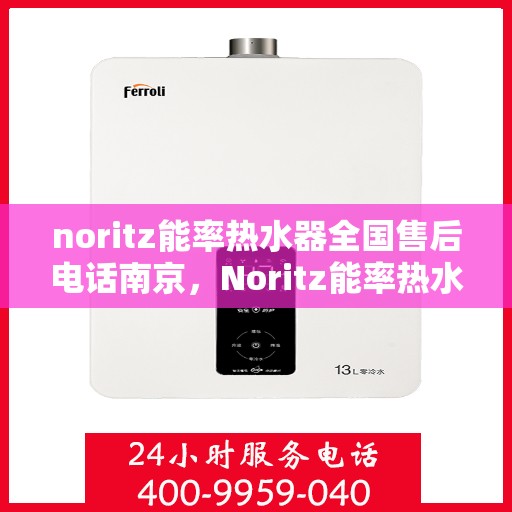 noritz能率热水器全国售后电话南京，Noritz能率热水器南京售后电话及全国售后服务解析