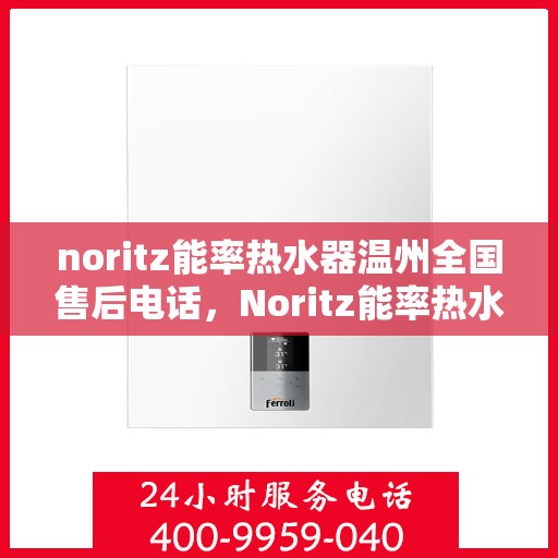 noritz能率热水器温州全国售后电话，Noritz能率热水器温州售后服务热线及电话全攻略