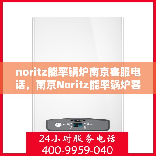 noritz能率锅炉南京客服电话，南京Noritz能率锅炉客服热线及咨询电话号码