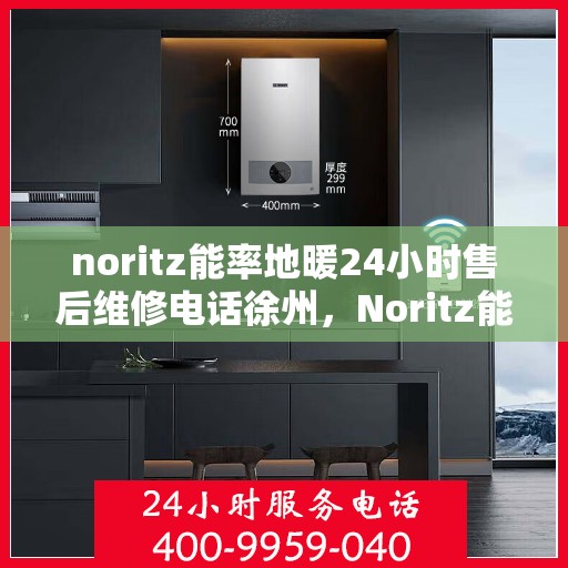 noritz能率地暖24小时售后维修电话徐州，Noritz能率地暖徐州售后维修热线，全天候24小时专业维修服务