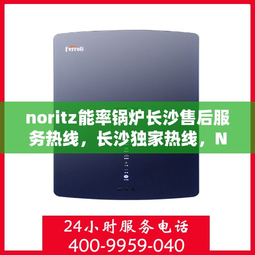 noritz能率锅炉长沙售后服务热线，长沙独家热线，Noritz能率锅炉售后服务热线重磅来袭！