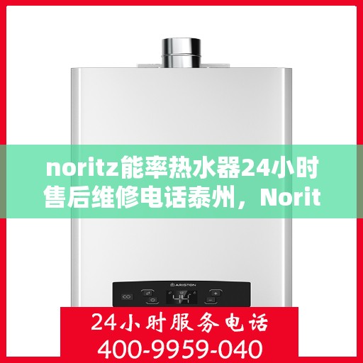 noritz能率热水器24小时售后维修电话泰州，Noritz能率热水器泰州售后维修热线全天候服务，专业解决您的热水器问题