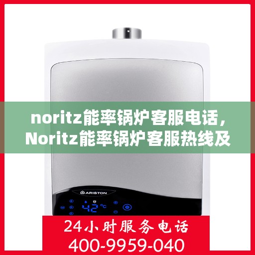 noritz能率锅炉客服电话，Noritz能率锅炉客服热线及售后支持指南