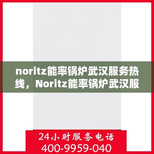 noritz能率锅炉武汉服务热线，Noritz能率锅炉武汉服务热线，专业高效，为您的锅炉问题提供解决方案