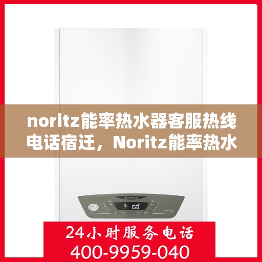 noritz能率热水器客服热线电话宿迁，Noritz能率热水器宿迁客服热线电话及售后服务解析