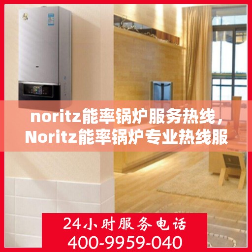 noritz能率锅炉服务热线，Noritz能率锅炉专业热线服务支持