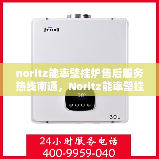 noritz能率壁挂炉售后服务热线南通，Noritz能率壁挂炉南通售后服务热线全攻略