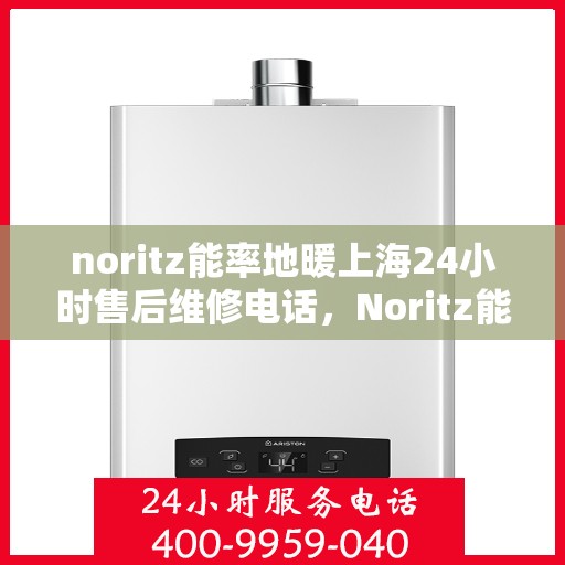 noritz能率地暖上海24小时售后维修电话，Noritz能率地暖上海全天候售后维修服务热线
