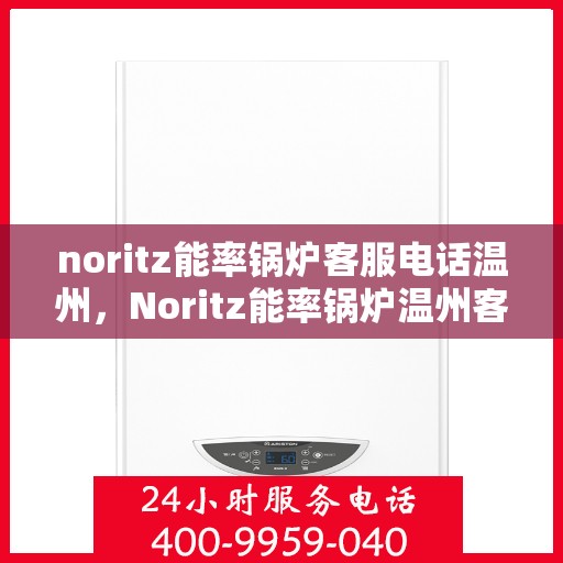 noritz能率锅炉客服电话温州，Noritz能率锅炉温州客服热线及咨询指南