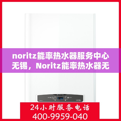 noritz能率热水器服务中心无锡，Noritz能率热水器无锡服务中心，专业维修与保养一站式解决