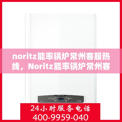 noritz能率锅炉常州客服热线，Noritz能率锅炉常州客服热线，专业解答，贴心服务