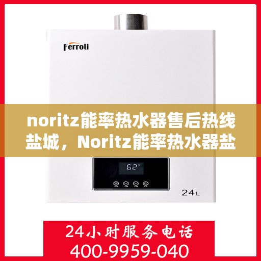 noritz能率热水器售后热线盐城，Noritz能率热水器盐城售后热线及维修服务全指南