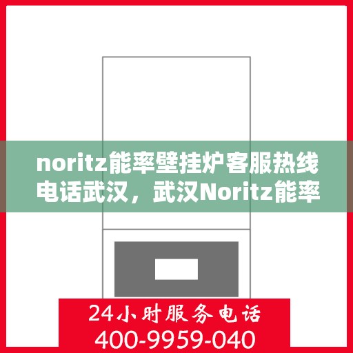 noritz能率壁挂炉客服热线电话武汉，武汉Noritz能率壁挂炉客服热线电话全攻略