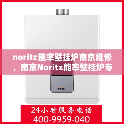 noritz能率壁挂炉南京维修，南京Noritz能率壁挂炉专业维修服务