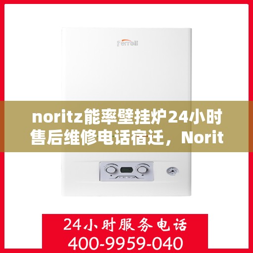 noritz能率壁挂炉24小时售后维修电话宿迁，Noritz能率壁挂炉宿迁地区全天候售后维修服务热线