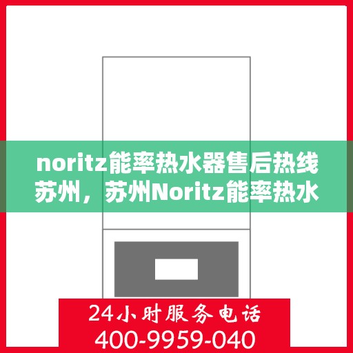 noritz能率热水器售后热线苏州，苏州Noritz能率热水器售后热线及维修服务全解析